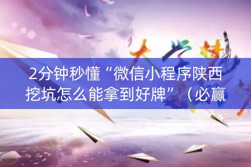 2分钟秒懂“微信小程序陕西挖坑怎么能拿到好牌”（必赢神器免费安装)