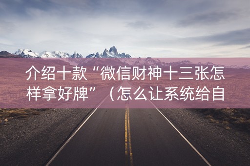 介绍十款“微信财神十三张怎样拿好牌”（怎么让系统给自己好牌)