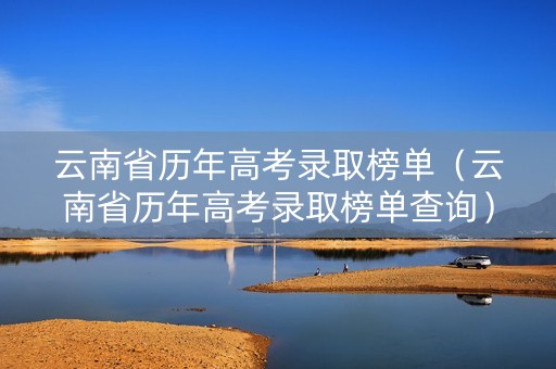 云南省历年高考录取榜单（云南省历年高考录取榜单查询）
