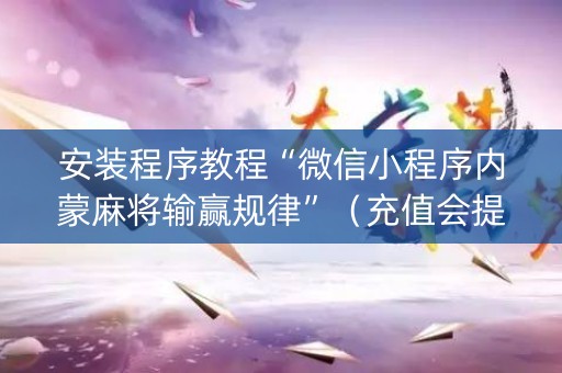 安装程序教程“微信小程序内蒙麻将输赢规律”（充值会提高胜率么)