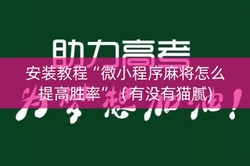 安装教程“微小程序麻将怎么提高胜率”（有没有猫腻)