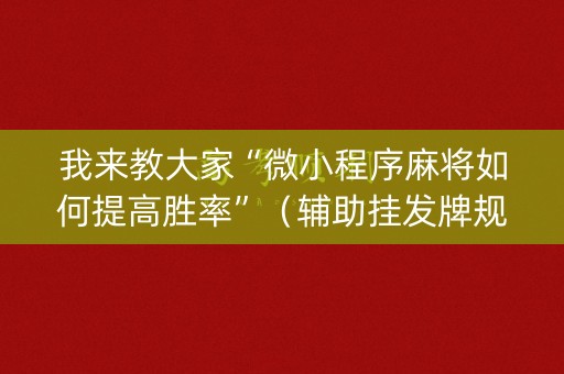 我来教大家“微小程序麻将如何提高胜率”（辅助挂发牌规律)