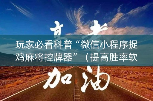 玩家必看科普“微信小程序捉鸡麻将控牌器”（提高胜率软件)