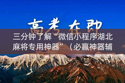 三分钟了解“微信小程序湖北麻将专用神器”（必赢神器辅助器)