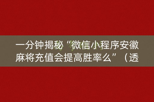 一分钟揭秘“微信小程序安徽麻将充值会提高胜率么”（透明器教程)
