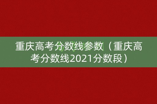 重庆高考分数线参数（重庆高考分数线2021分数段）