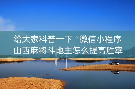 给大家科普一下“微信小程序山西麻将斗地主怎么提高胜率”（怎么增加胜率)