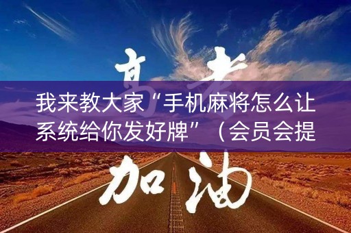 我来教大家“手机麻将怎么让系统给你发好牌”（会员会提高胜率吗)