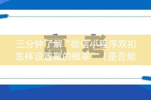 三分钟了解“微信小程序双扣怎样设置赢的概率”（是否能开挂)