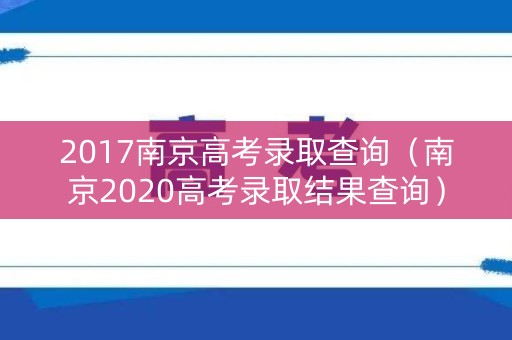 2017南京高考录取查询（南京2020高考录取结果查询）