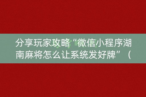 分享玩家攻略“微信小程序湖南麻将怎么让系统发好牌”（提高胜率软件)