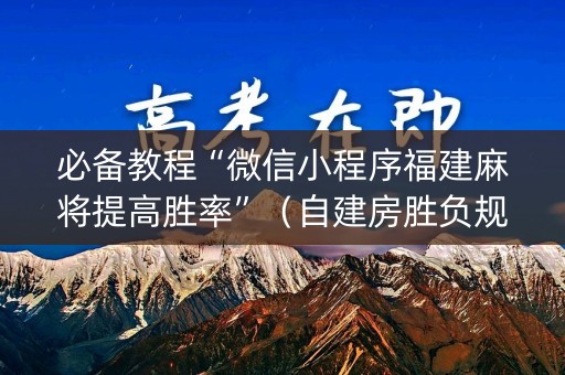 必备教程“微信小程序福建麻将提高胜率”（自建房胜负规律)
