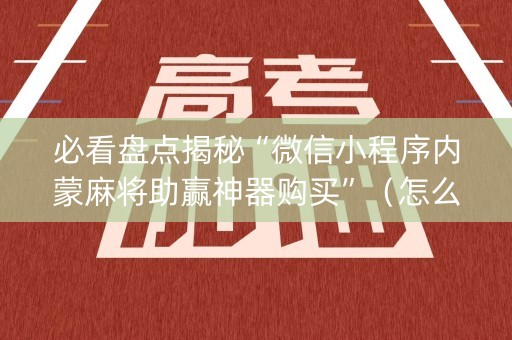 必看盘点揭秘“微信小程序内蒙麻将助赢神器购买”（怎么能得到好牌)