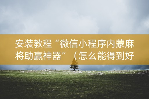 安装教程“微信小程序内蒙麻将助赢神器”（怎么能得到好牌)