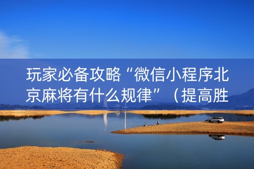 玩家必备攻略“微信小程序北京麻将有什么规律”（提高胜率技巧)