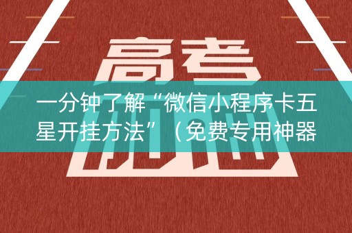 一分钟了解“微信小程序卡五星开挂方法”（免费专用神器)