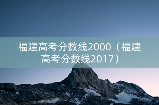 福建高考分数线2000（福建高考分数线2017）
