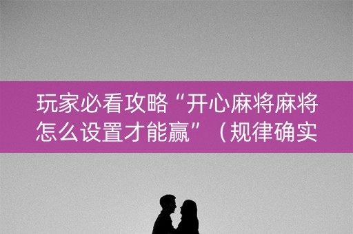 玩家必看攻略“开心麻将麻将怎么设置才能赢”（规律确实有挂)