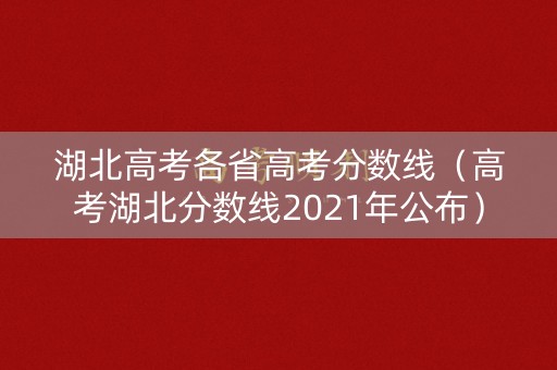 湖北高考各省高考分数线（高考湖北分数线2021年公布）