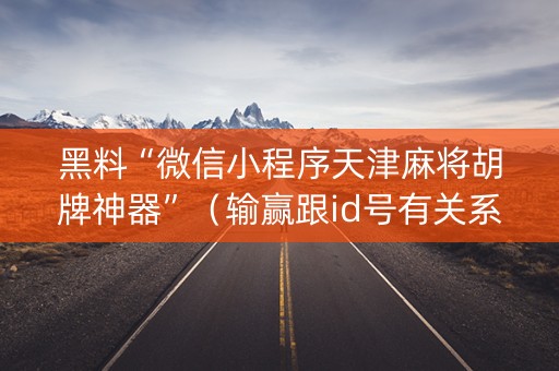 黑料“微信小程序天津麻将胡牌神器”（输赢跟id号有关系吗)