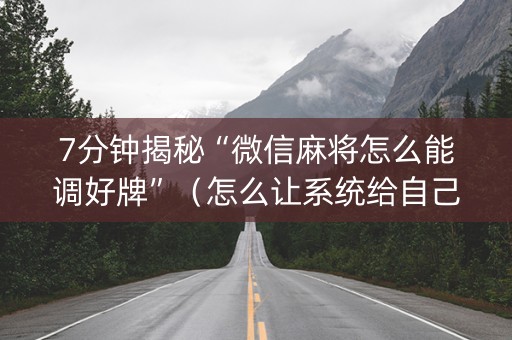 7分钟揭秘“微信麻将怎么能调好牌”（怎么让系统给自己好牌)