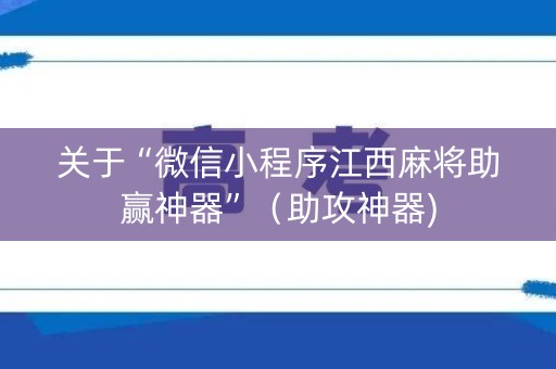 关于“微信小程序江西麻将助赢神器”（助攻神器)