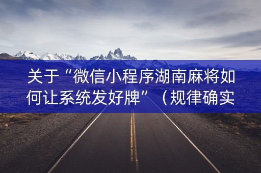 关于“微信小程序湖南麻将如何让系统发好牌”（规律确实有挂)