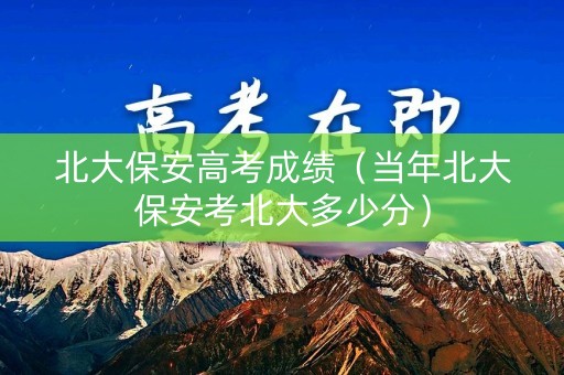 北大保安高考成绩（当年北大保安考北大多少分）