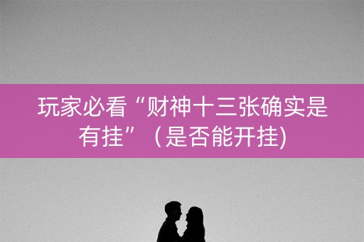 玩家必看“财神十三张确实是有挂”（是否能开挂)