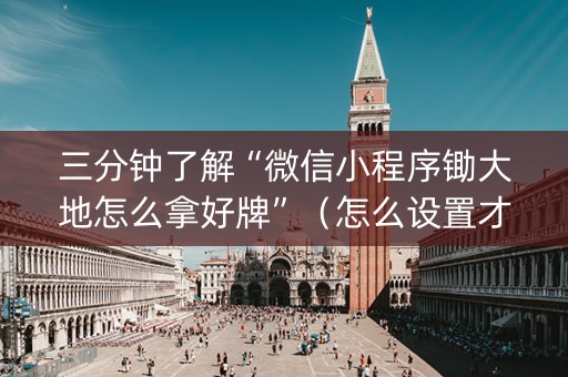 三分钟了解“微信小程序锄大地怎么拿好牌”（怎么设置才能赢)