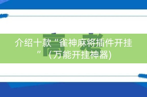 介绍十款“雀神麻将插件开挂”（万能开挂神器)
