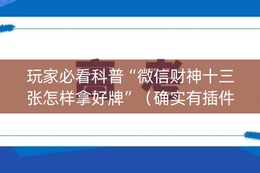 玩家必看科普“微信财神十三张怎样拿好牌”（确实有插件吗)