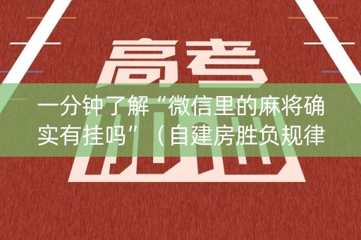 一分钟了解“微信里的麻将确实有挂吗”（自建房胜负规律)