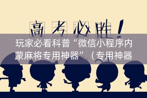 玩家必看科普“微信小程序内蒙麻将专用神器”（专用神器)
