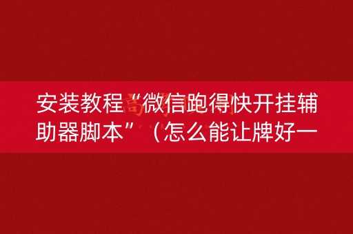 安装教程“微信跑得快开挂辅助器脚本”（怎么能让牌好一点)