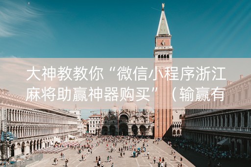 大神教教你“微信小程序浙江麻将助赢神器购买”（输赢有什么规律)