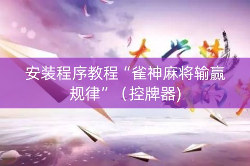 安装程序教程“雀神麻将输赢规律”（控牌器)