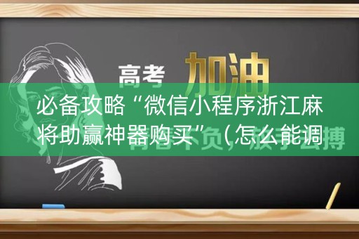 必备攻略“微信小程序浙江麻将助赢神器购买”（怎么能调好牌)