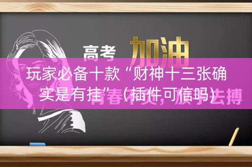 玩家必备十款“财神十三张确实是有挂”（插件可信吗)