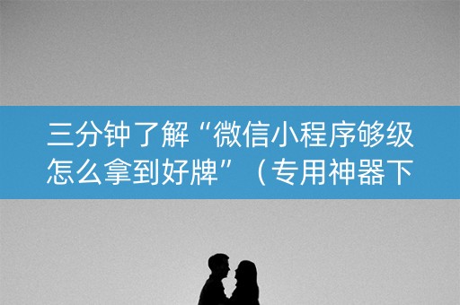 三分钟了解“微信小程序够级怎么拿到好牌”（专用神器下载)