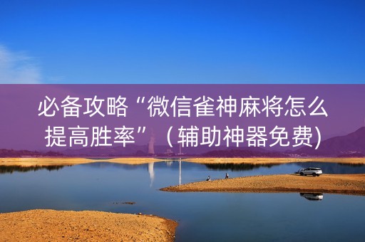 必备攻略“微信雀神麻将怎么提高胜率”（辅助神器免费)