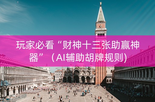 玩家必看“财神十三张助赢神器”（AI辅助胡牌规则)