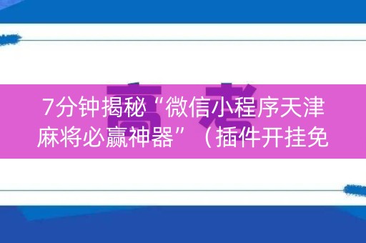 7分钟揭秘“微信小程序天津麻将必赢神器”（插件开挂免费AI)