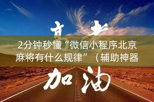 2分钟秒懂“微信小程序北京麻将有什么规律”（辅助神器免费)