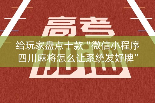给玩家盘点十款“微信小程序四川麻将怎么让系统发好牌”（输赢跟id号有关系吗)