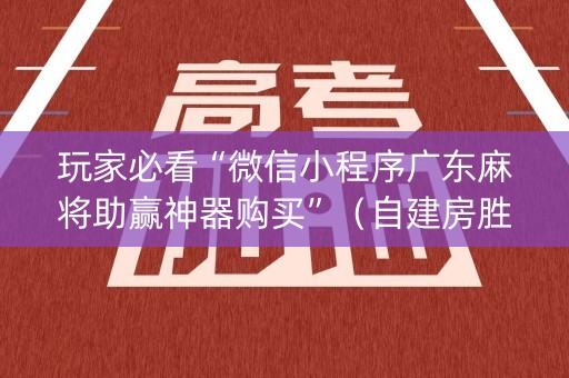 玩家必看“微信小程序广东麻将助赢神器购买”（自建房胜负规律)