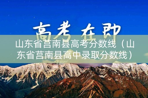 山东省莒南县高考分数线（山东省莒南县高中录取分数线）