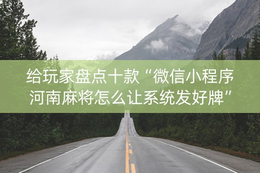 给玩家盘点十款“微信小程序河南麻将怎么让系统发好牌”（怎么才会赢)