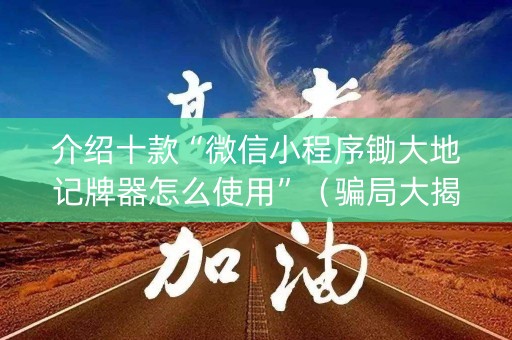 介绍十款“微信小程序锄大地记牌器怎么使用”（骗局大揭秘)