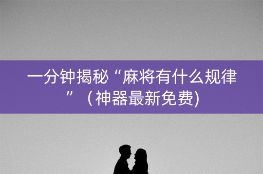 一分钟揭秘“麻将有什么规律”（神器最新免费)